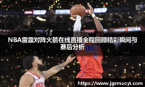 NBA雷霆对阵火箭在线直播全程回顾精彩瞬间与赛后分析