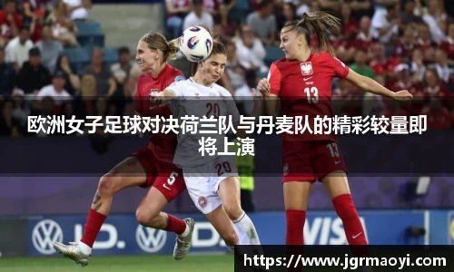 欧洲女子足球对决荷兰队与丹麦队的精彩较量即将上演