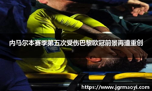 内马尔本赛季第五次受伤巴黎欧冠前景再遭重创